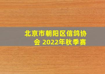 北京市朝阳区信鸽协会 2022年秋季赛